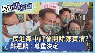 快新聞／民進黨今中評會開除鄭寶清黨籍？　鄭運鵬：尊重決定－民視新聞