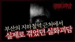 부산의 지하철역 근처에서 실제로 겪었던 실화괴담