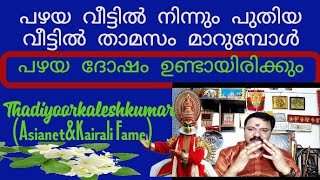 പഴയവീട്ടിൽനിന്നും പുതിയ വീട്ടിൽ താമസം മാറുമ്പോൾ പഴയ ദോഷങ്ങൾ ഉണ്ടായിരിക്കും 9446141155 Thadiyoor