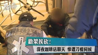 勸架挨砍！深夜咖啡店聊天　慘遭刀棍伺候