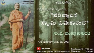 "ಪರಿವ್ರಾಜಕ ಸ್ವಾಮಿ ವಿವೇಕಾನಂದ" || Swami Shantivratanandaji || Discourse in Kannada || 03-07-2021
