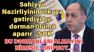 Səhiyyə Nazirliyinin ölkəyə gətirdiyi bu dərman ölümə aparır – ŞOK