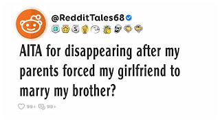 AITA for disappearing after my parents forced my girlfriend to marry my brother?