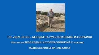 DR. ZEEV IZHAR – беседы из Израиля. Наш гость ЯКОВ КЕДМИ: ИСТОРИЯ СИОНИЗМА ( 3 лекция)