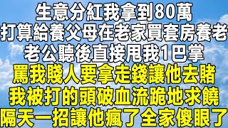 生意分紅我拿到80萬，打算給養父母在老家買套房養老，老公聽後直接甩我1巴掌，罵我賤人要拿走錢讓他去賭，我被打的頭破血流跪地求饒，隔天一招讓他瘋了全家傻眼了！#民间故事 #情感 #感情 #分享#情感秘密