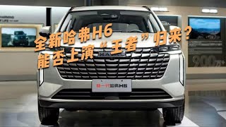 2024北京车展之新车：全新哈弗H6亮相，能否上演王者归来？