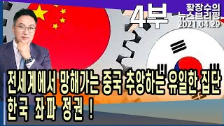 4부: 전세계에서 망해가는 중국 추앙하는 유일한 집단 한국 좌파 정권! (2021.04.29) [정치분석]