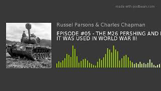 EPISODE #05 - THE M26 PERSHING AND HOW IT WAS USED IN WORLD WAR II!