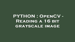 PYTHON : OpenCV - Reading a 16 bit grayscale image