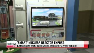 Korea signs MOU with Saudi Arabia for ′SMART′ nuclear reactor exports   스마트 원자로，