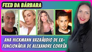 ANA HICKMANN VAZA ÁUDIO DE EX-FUNCIONÁRIA DE ALEXANDRE CORRÊA + FOFOCAS