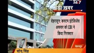 Breaking News -Dehradun : CBI Arrested Custom Intelligence officer In Dehradun