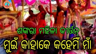 Sankara Ladies Kirtan || ମୁଇଁ କାହାକେ କହେମିଁ ମାଁ ଇହାଦେ କହଗୋ ସମଲେଇ ମାଁ || ଶଙ୍କରା ମହିଳା କୀର୍ତ୍ତନ୍