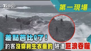 差點芭比Q了!釣客沒穿救生衣垂釣 險遭巨浪吞噬｜TVBS新聞@TVBSNEWS01