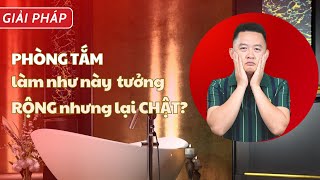 Phòng tắm làm thế này tưởng rộng nhưng hoá ra lại chật [Anh Biết Tuốt Design]