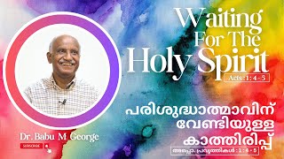 പരിശുദ്ധാത്മാവിന് വേണ്ടിയുള്ള കാത്തിരിപ്പ്  |  അപ്പൊ. പ്രവൃത്തികൾ : 1 : 4 - 5 |  ഡോ. ബാബു എം ജോർജ്