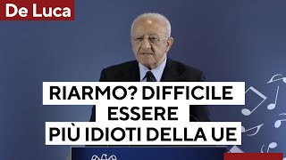 De Luca: Riarmo? Difficile essere più idioti della Ue. Trump? Ha squarciato il velo di ipocrisia