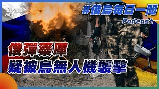 俄羅斯彈藥庫疑被烏無人機襲擊｜俄烏戰不停Podcast#267｜俄烏每日一聞｜TVBS新聞｜20240626