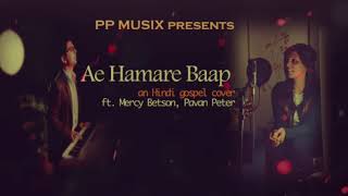 Aye Hamare Baap | Hindi Gospel cover | Ft.  Mercy Betson | Pavan Peter | Anil Kant