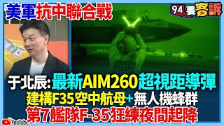 【94要客訴】美軍抗中聯合戰術！于北辰：最新AIM260超視距導彈！建構F35空中航母+無人機蜂群！第7艦隊F-35狂練夜間起降