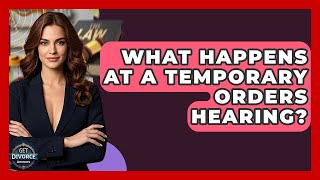 What Happens At A Temporary Orders Hearing? - Get Divorce Answers