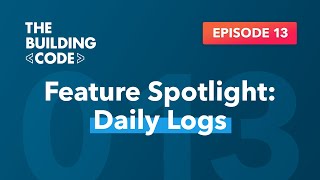 The Building Code Ep. 13: Feature spotlight: Daily Logs