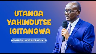 UTANGA YAHINDUTSE IGITANGWA | Apostle Dr. NKURUNZIZA François