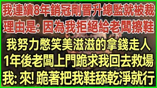 我連續8年銷冠剛晉升總監就被裁！理由是：因為我拒絕給老闆擦鞋！我努力憋笑美滋滋的拿錢走人！1年後老闆上門跪求我回去救場！我：來！跪著把我鞋舔乾淨就行！#為人處世#生活經驗#情感故事