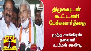 திமுகவுடன் கூட்டணி பேச்சுவார்த்தை - மூத்த காங்கிரஸ் தலைவர் உம்மன் சாண்டி