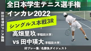 #ダイジェスト版【インカレ2022/3R】高畑里玖(早大) vs 田中瑛大(早大) 2022年 全日本学生テニス選手権大会 男子シングルス3回戦 好プレーダイジェスト