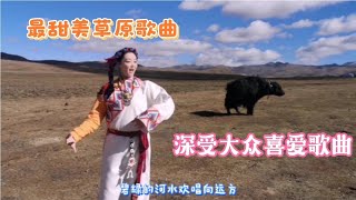 最甜美的草原歌曲，深情悠扬，深受大众喜爱