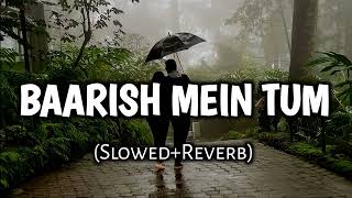 Baarish Mein Tum | (Slowed+Reverb) | Neha Kakkar, Rohanpreet Singh | Lofi Mixed