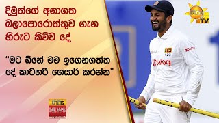 දිමුත්ගේ අනාගත බලාපොරොත්තුව ගැන හිරුට කිව්ව දේ - ''මට ඕනේ මම ඉගෙනගත්ත දේ කාටහරි ශෙයාර් කරන්න\