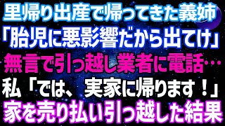 【スカッとする話】里帰り出産で帰ってきた義姉「なんで他人がいるの？胎児に悪影響だから出て行け」私は無言で引っ越し業者に電話「では、実家に帰ります」→家を売り払い、引っ越した結果w【修羅場】