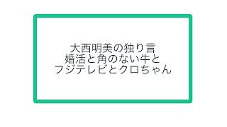 大西明美の独り言ー婚活と角のない牛とフジテレビとクロちゃん