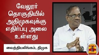 வேலூர் தொகுதியில் அதிமுகவுக்கு எதிர்ப்பு அலை உள்ளது  - வைத்தியலிங்கம், திமுக