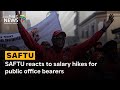SAFTU reacts to salary hikes for public office bearers