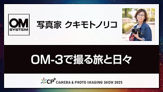 【OM SYSTEM CP+2025 オンラインイベント】写真家 クキモトノリコ「OM-3で撮る旅と日々」