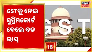 GST on Supreme Court I GST ପରିଷଦ ସୁପାରିଶ କେନ୍ଦ୍ର ଓ ରାଜ୍ୟ ସରକାର ମାନିବାକୁ ବାଧ୍ୟ ନୁହନ୍ତି : SC