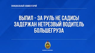 Выпил - за руль не садись! Задержан нетрезвый водитель большегруза