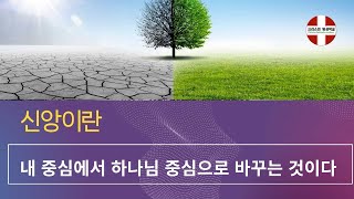 신앙이란 내 중심에서 하나님 중심으로 바꾸는 것이다