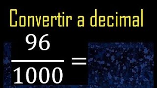 Convertir 96/1000 a decimal , transformar fraccion a decimales