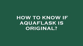 How to know if aquaflask is original?