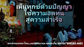 เห็นทุกข์ด้วยปัญญาใช้ความอดทนสู่ความสำเร็จ10/11/'65(21.00)