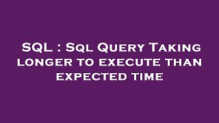 SQL : Sql Query Taking longer to execute than expected time