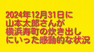 2024年12月31日に山本太郎さんが横浜寿町の炊き出しにいった感動的な状況について。