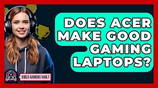 Does Acer Make Good Gaming Laptops? - Video Gamers Vault