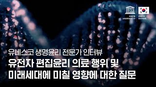 [유네스코 생명윤리 전문가 인터뷰] 1편 유전자 편집윤리 의료 행위 및 미래세대에 미칠 영향에 대한 질문