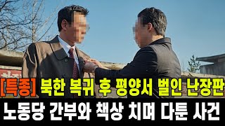 [특종] 북한 복귀 후 평양서 벌인 난장판...노동당 간부와 책상 치며 다툰 사건