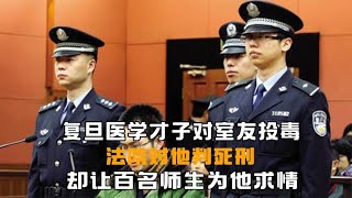 复旦医学才子对室友投毒，法院对他判死刑，却让百名师生为他求情